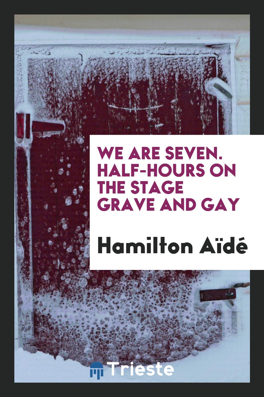 We are seven. Half-hours on the stage grave and gay