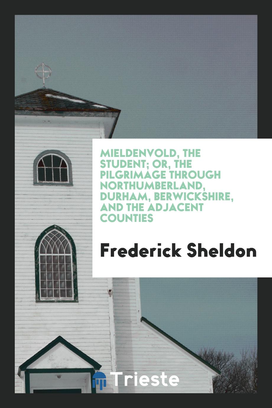 Mieldenvold, the Student; Or, the Pilgrimage through Northumberland, Durham, Berwickshire, and the Adjacent Counties