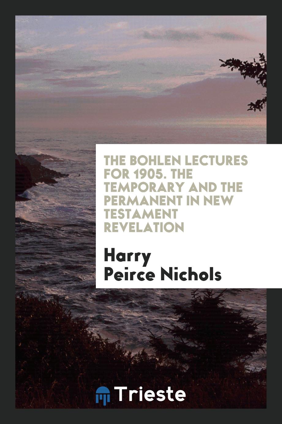 The Bohlen Lectures for 1905. The Temporary and the Permanent in New Testament Revelation