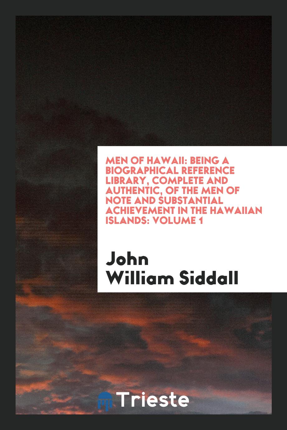 Men of Hawaii: Being a Biographical Reference Library, Complete and Authentic, of the Men of Note and Substantial Achievement in the Hawaiian Islands: Volume 1