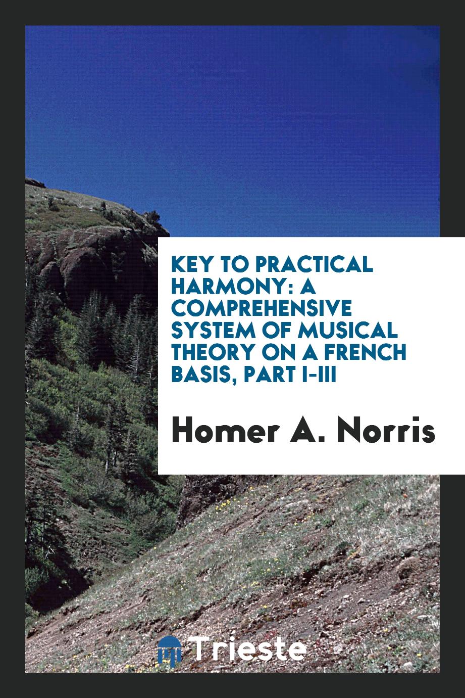 Key to Practical Harmony: A Comprehensive System of Musical Theory on a French Basis, Part I-III