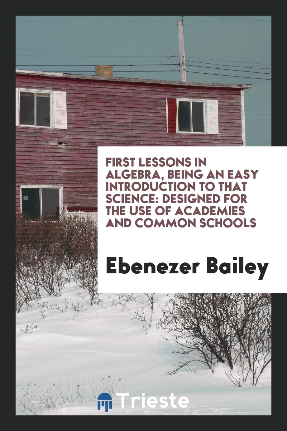 First Lessons in Algebra, Being an Easy Introduction to that Science: Designed for the use of Academies and Common Schools
