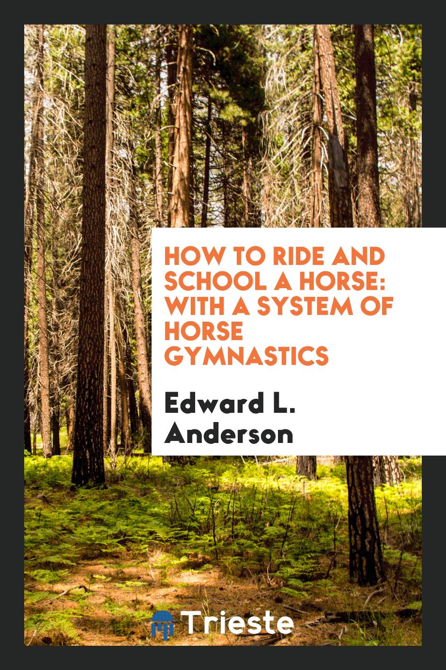 How to Ride and School a Horse: With a System of Horse Gymnastics