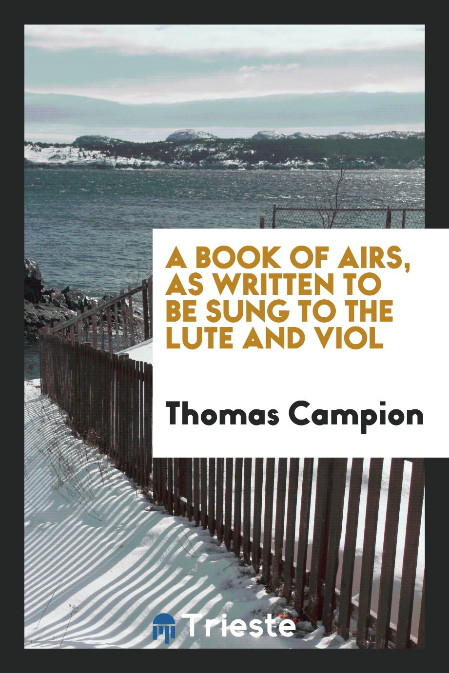 Thomas Campion - A book of airs, as written to be sung to the lute and viol