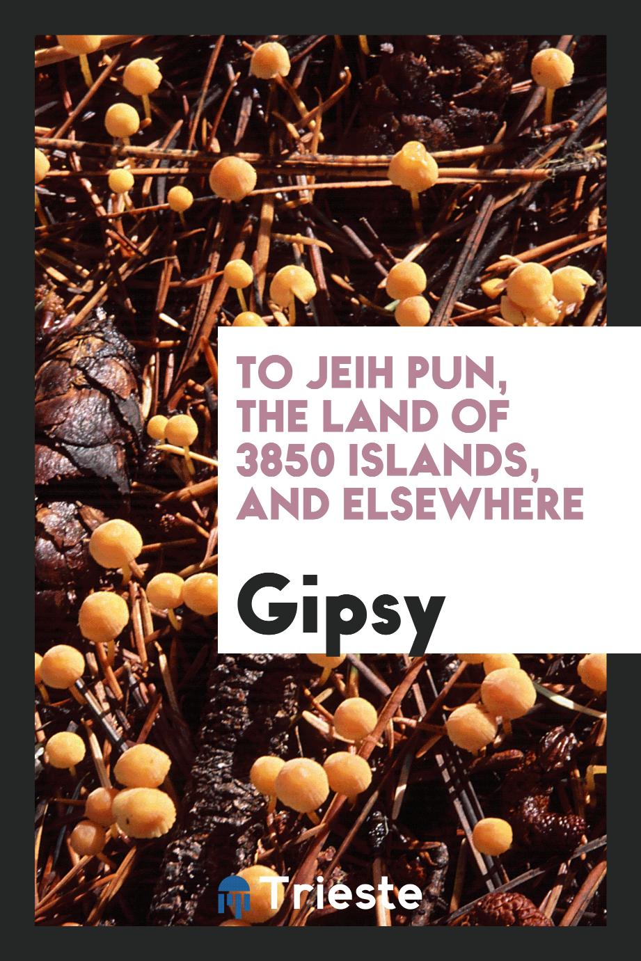 To Jeih Pun, the land of 3850 islands, and elsewhere