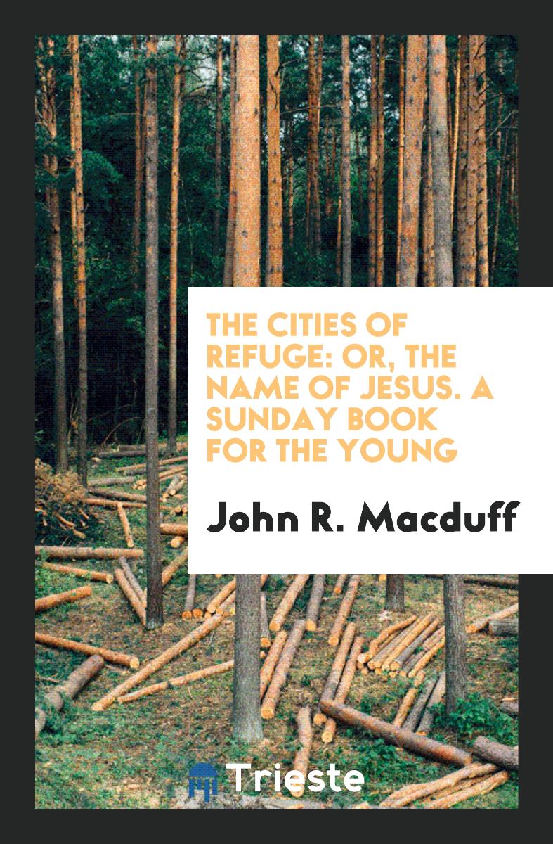 The Cities of Refuge: Or, the Name of Jesus. A Sunday Book for the Young