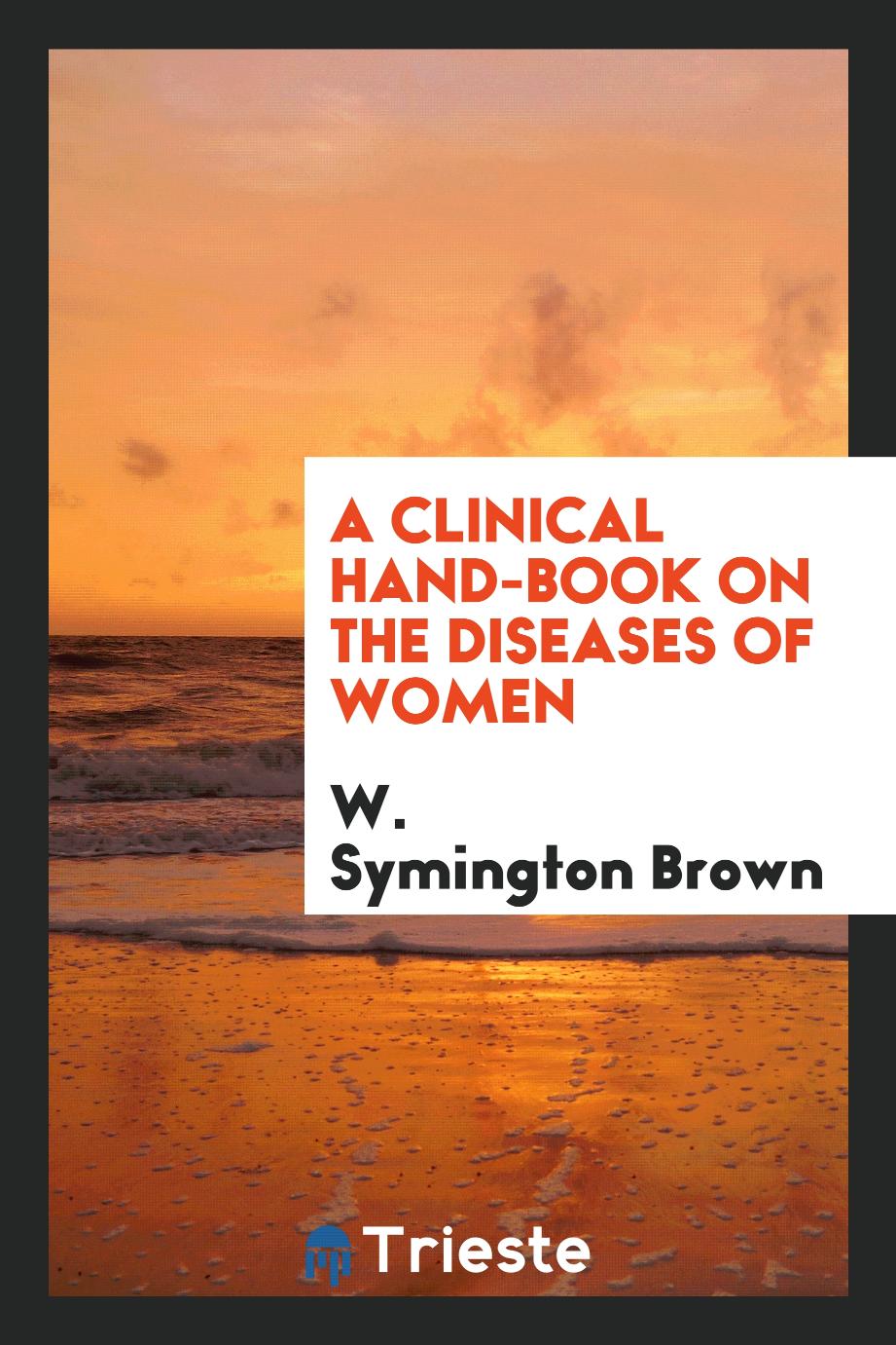 A Clinical Hand-Book on the Diseases of Women