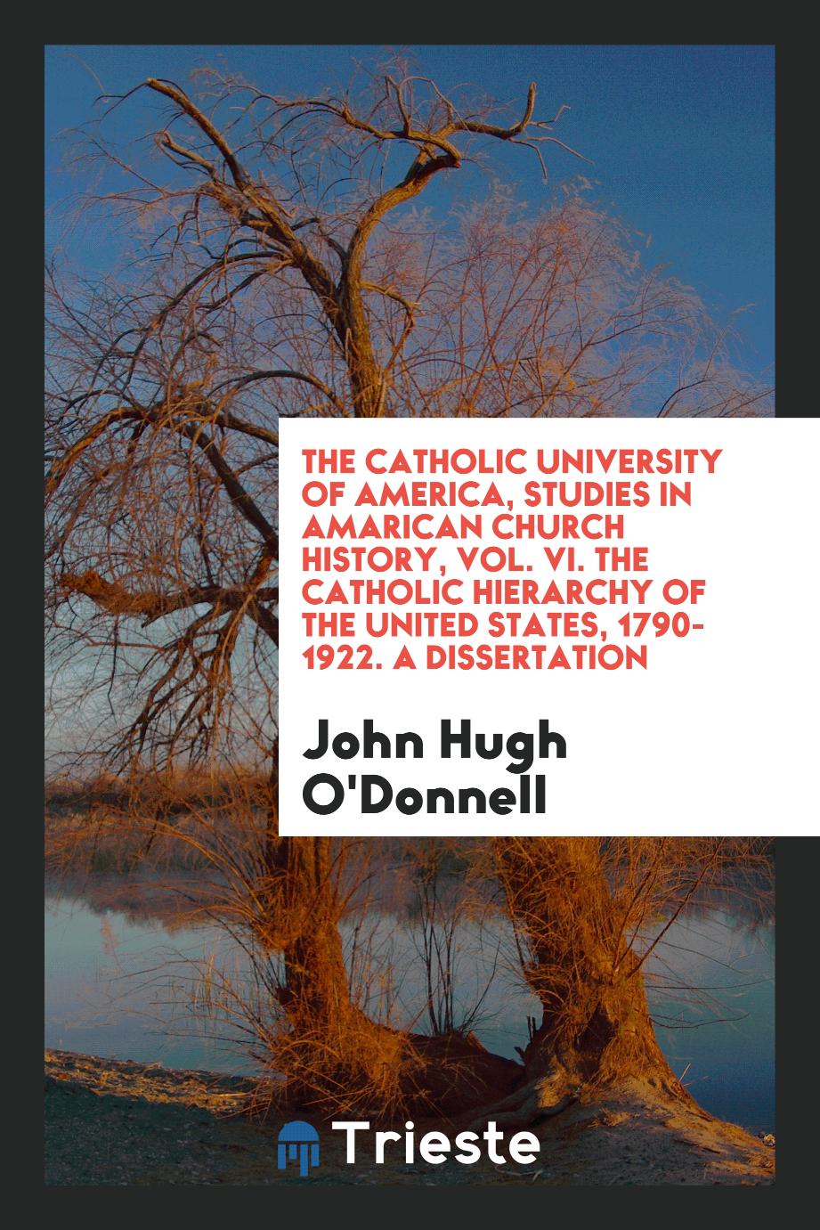 The Catholic University of America, studies in Amarican Church history, Vol. VI. The Catholic hierarchy of the United States, 1790-1922. A dissertation