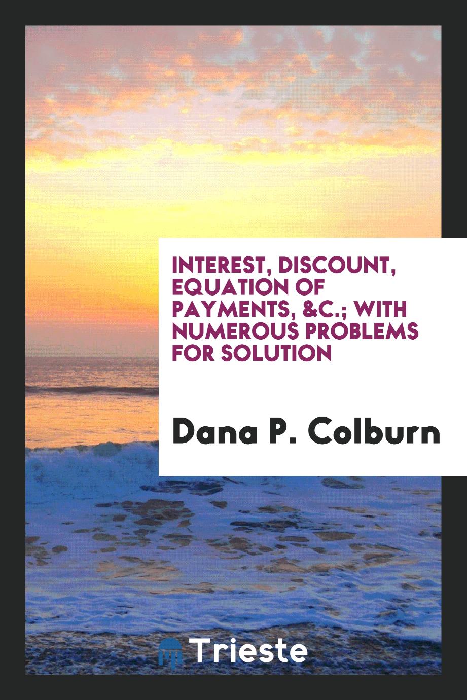 Interest, Discount, Equation of Payments, &C.; With Numerous Problems for Solution