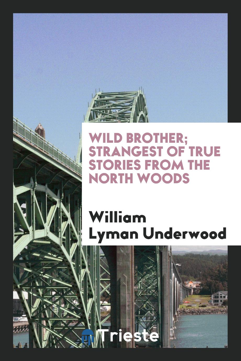 Wild brother; strangest of true stories from the north woods