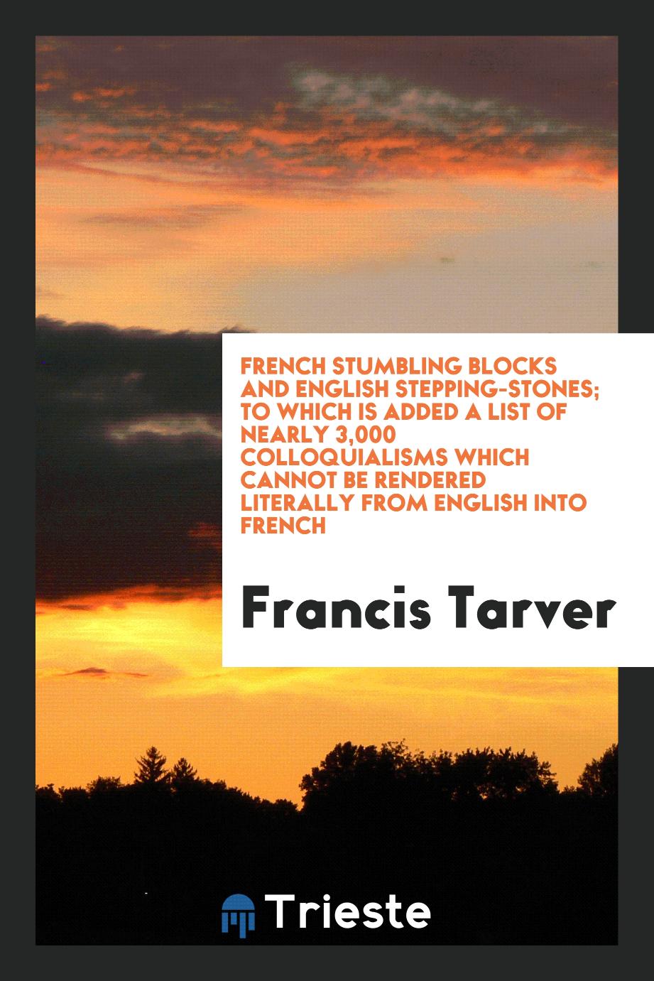French Stumbling Blocks and English Stepping-Stones; To Which Is Added a List of Nearly 3,000 Colloquialisms Which Cannot Be Rendered Literally from English into French