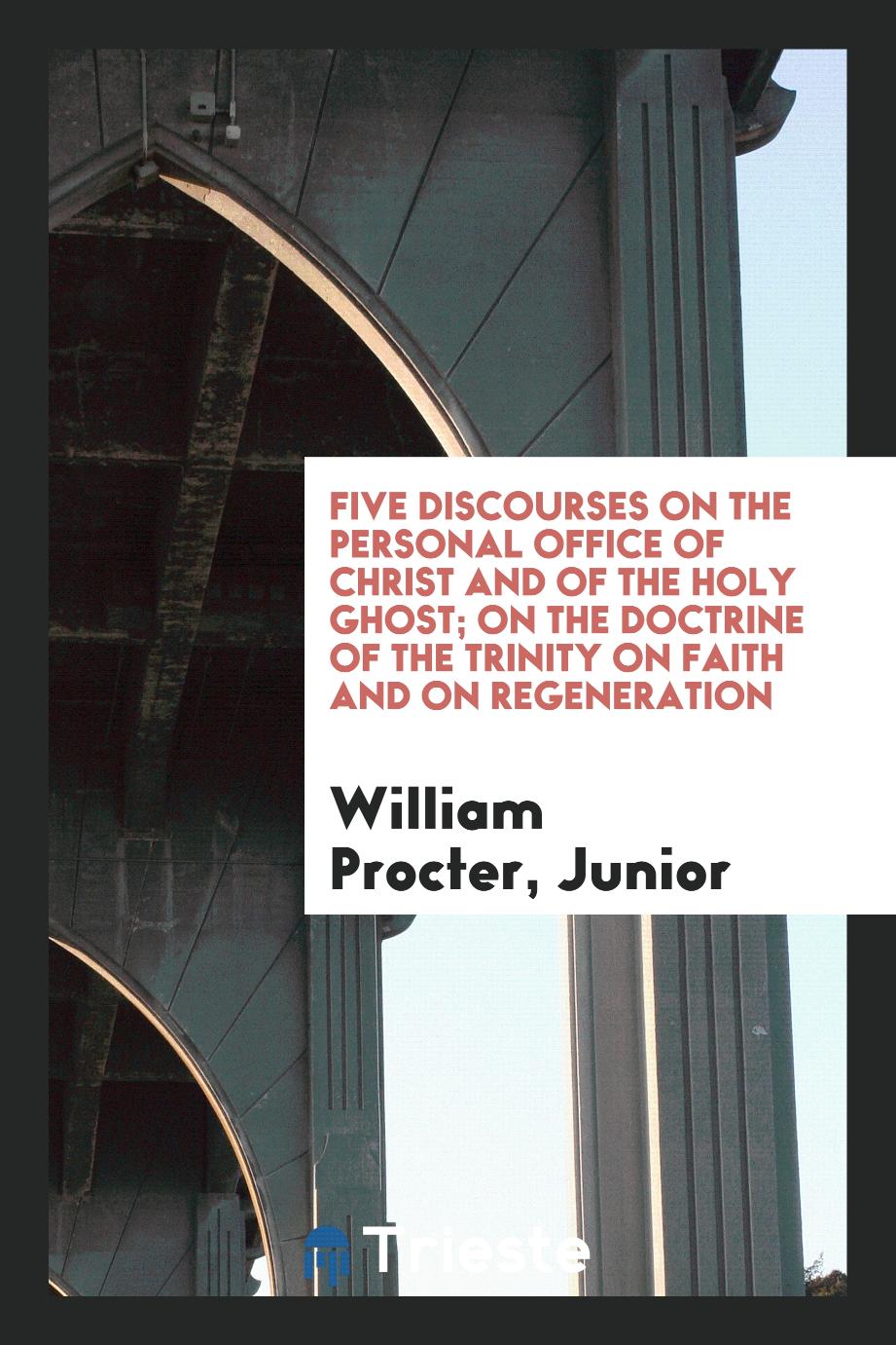 Five Discourses on the Personal Office of Christ and of the Holy Ghost; On the Doctrine of the Trinity on Faith and on Regeneration