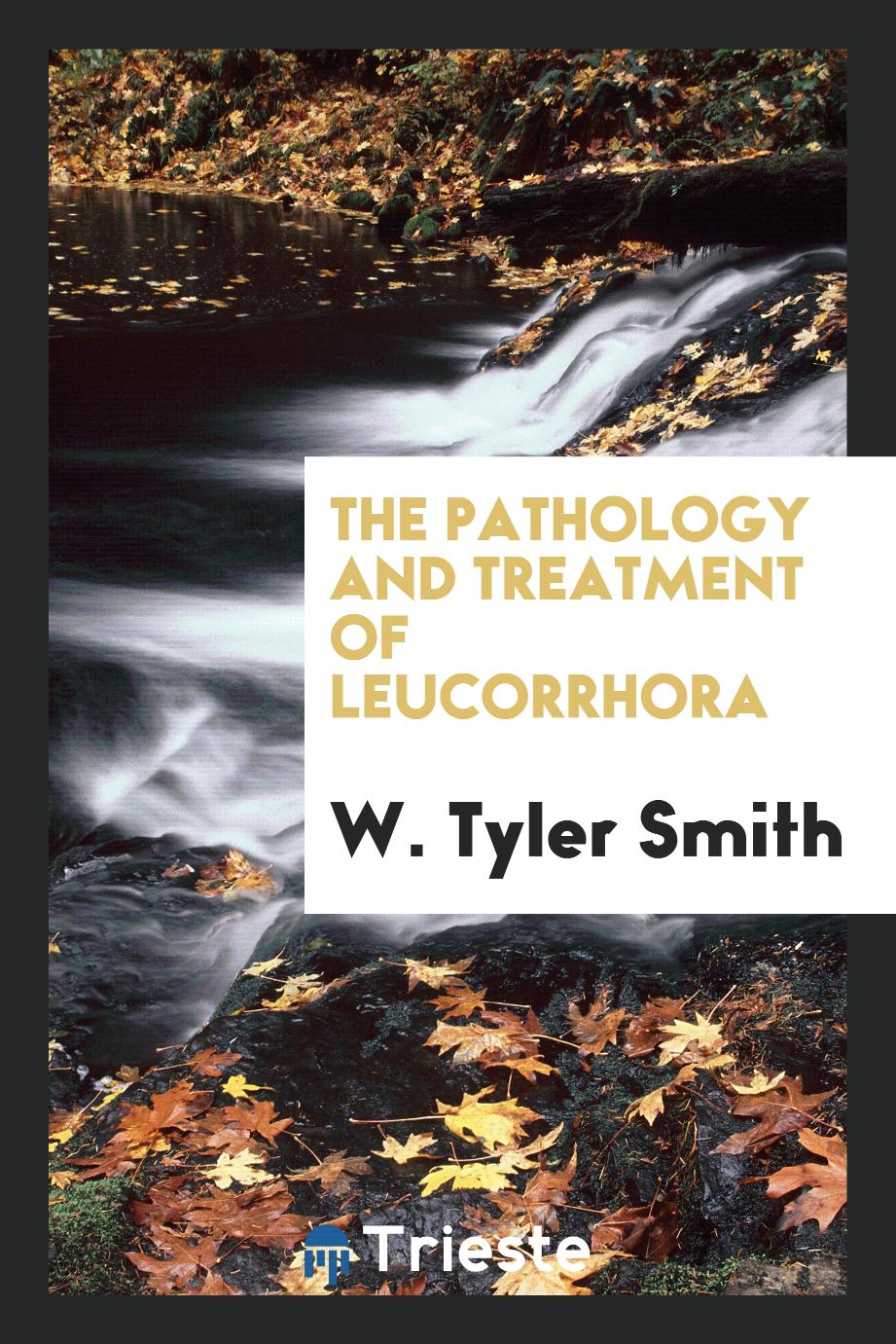 The pathology and treatment of leucorrhora