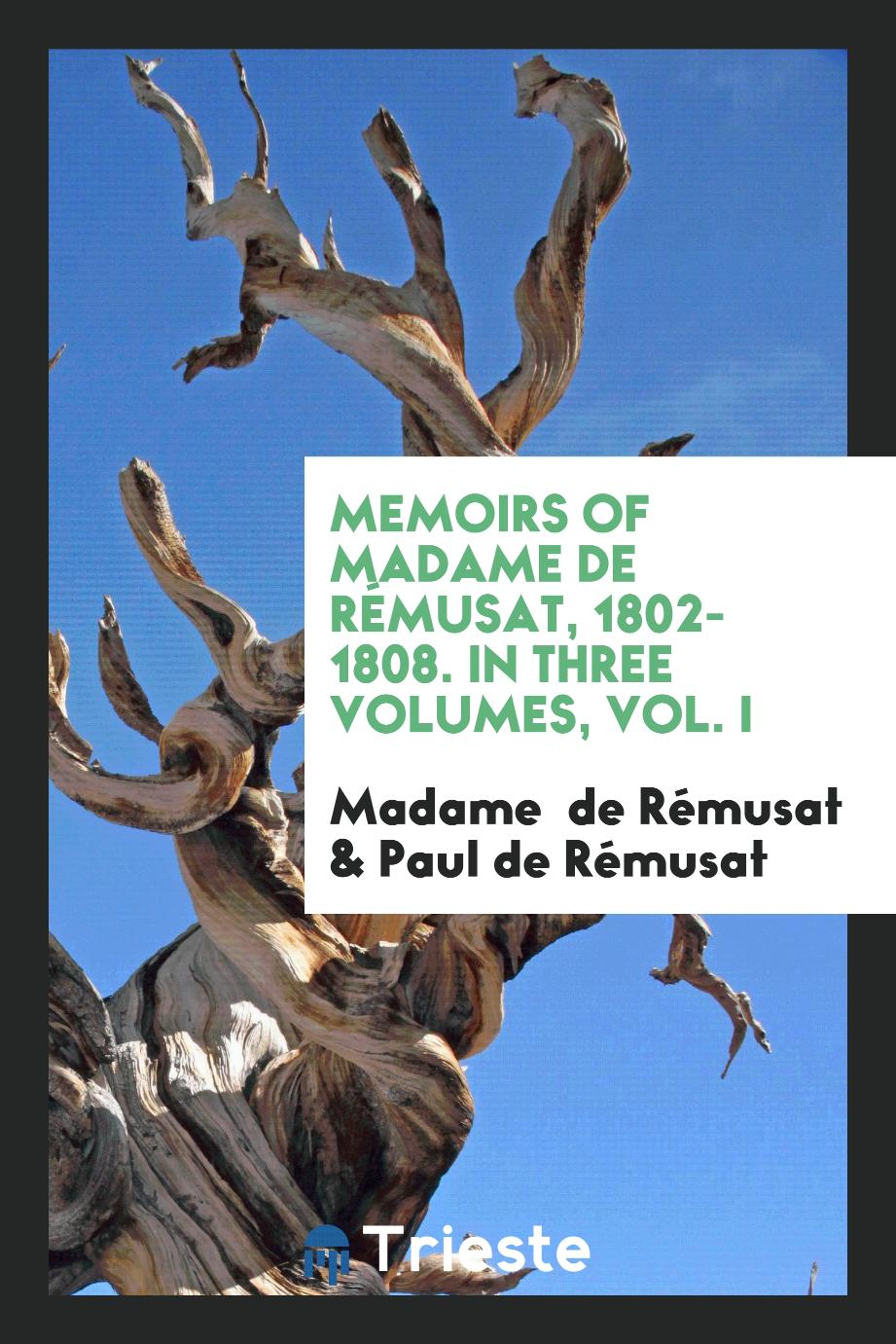 Memoirs of Madame de Rémusat, 1802-1808. In Three Volumes, Vol. I