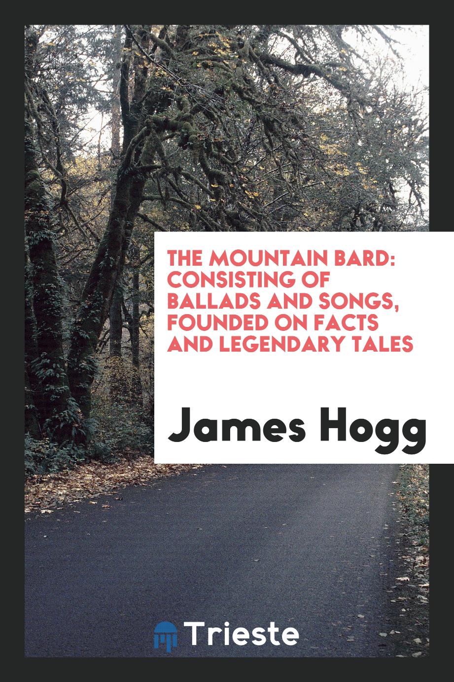 The Mountain Bard: Consisting of Ballads and Songs, Founded on Facts and Legendary Tales
