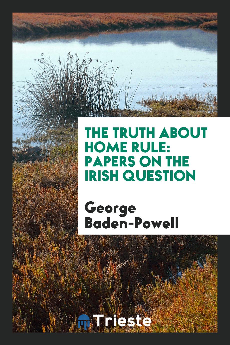 The Truth about Home Rule: Papers on the Irish Question