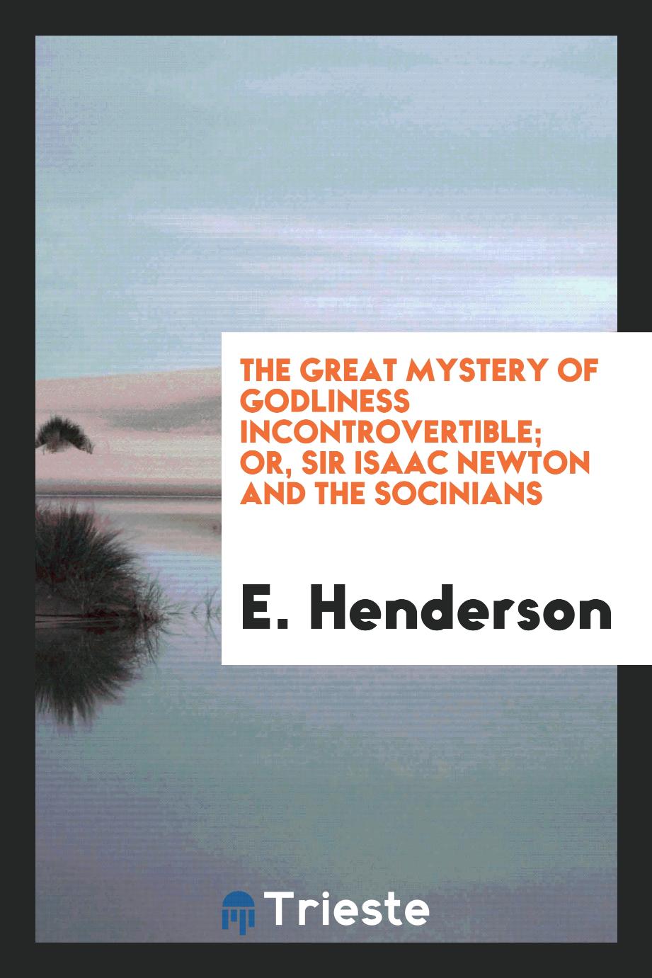 The Great Mystery of Godliness Incontrovertible; Or, Sir Isaac Newton and the Socinians