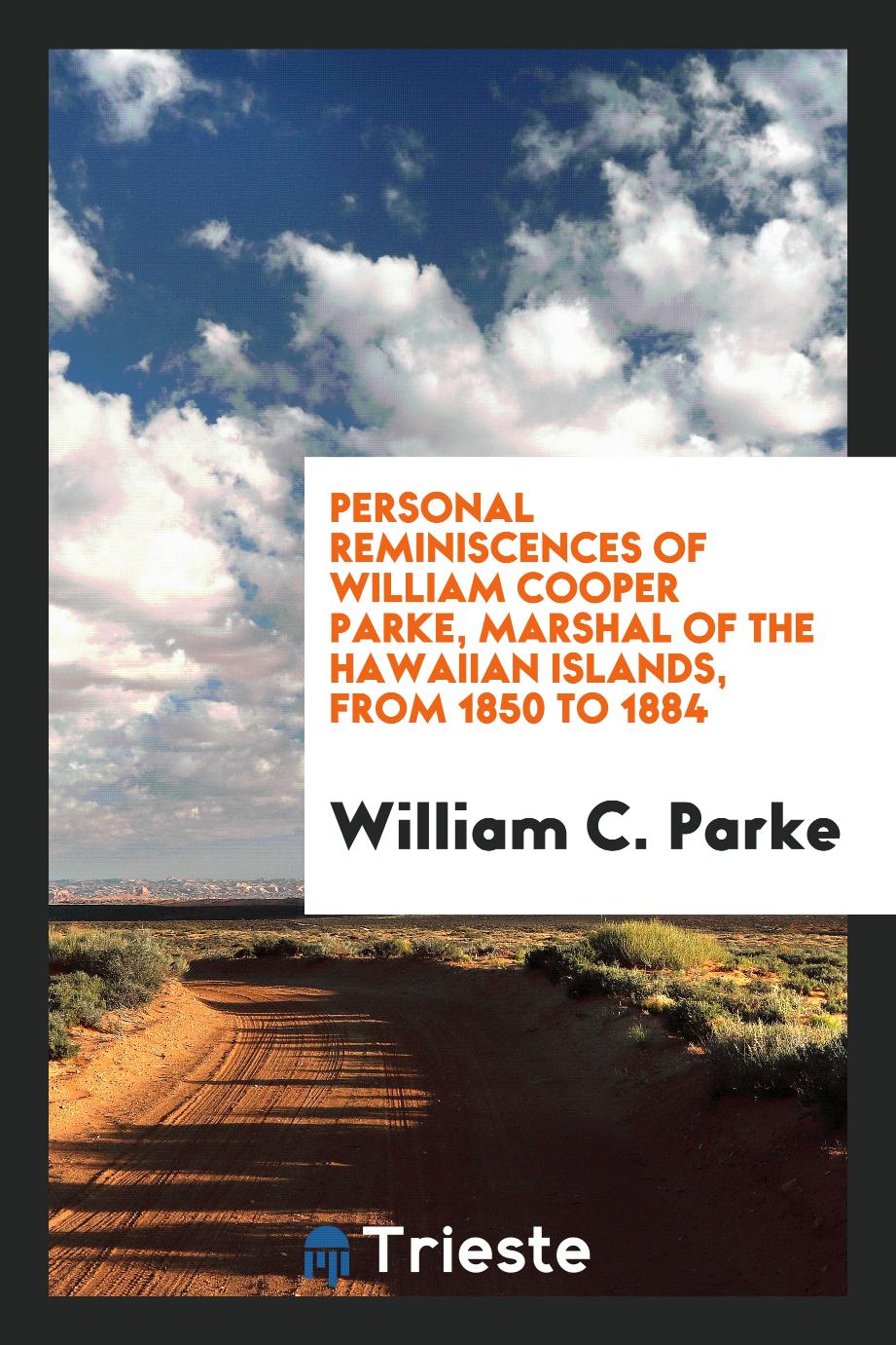Personal Reminiscences of William Cooper Parke, Marshal of the Hawaiian Islands, from 1850 to 1884