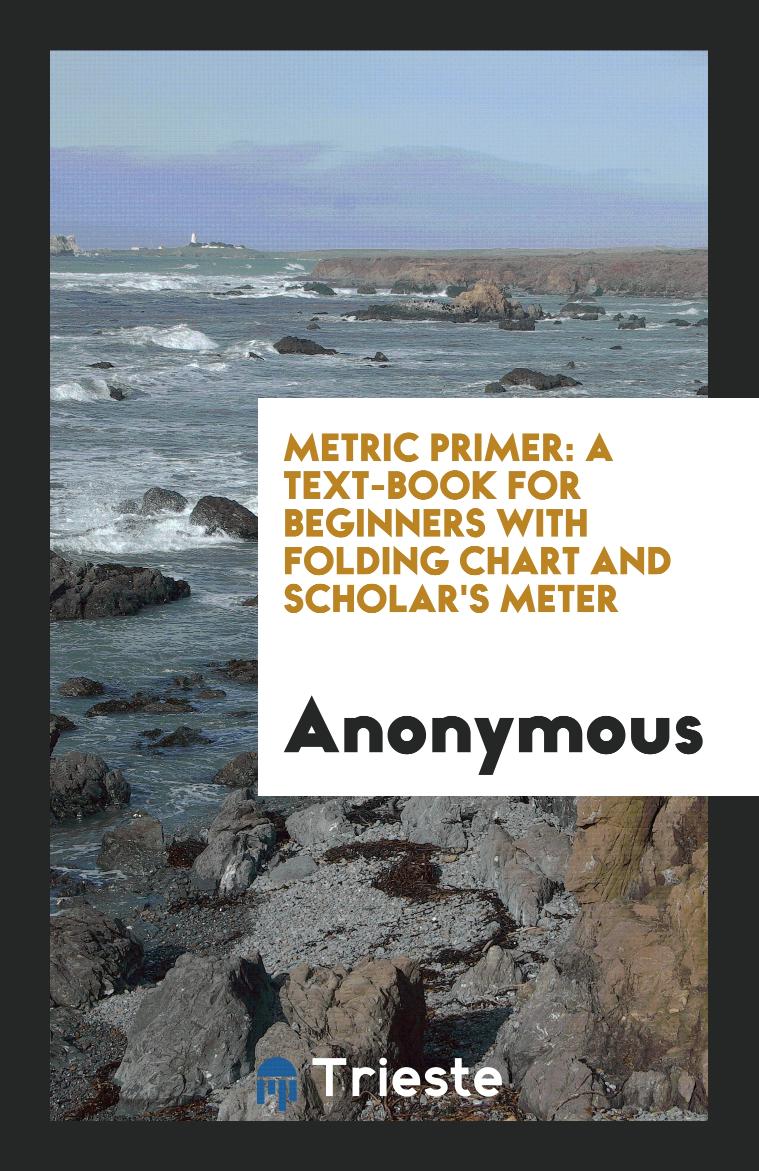 Metric Primer: A Text-book for Beginners with Folding Chart and Scholar's Meter