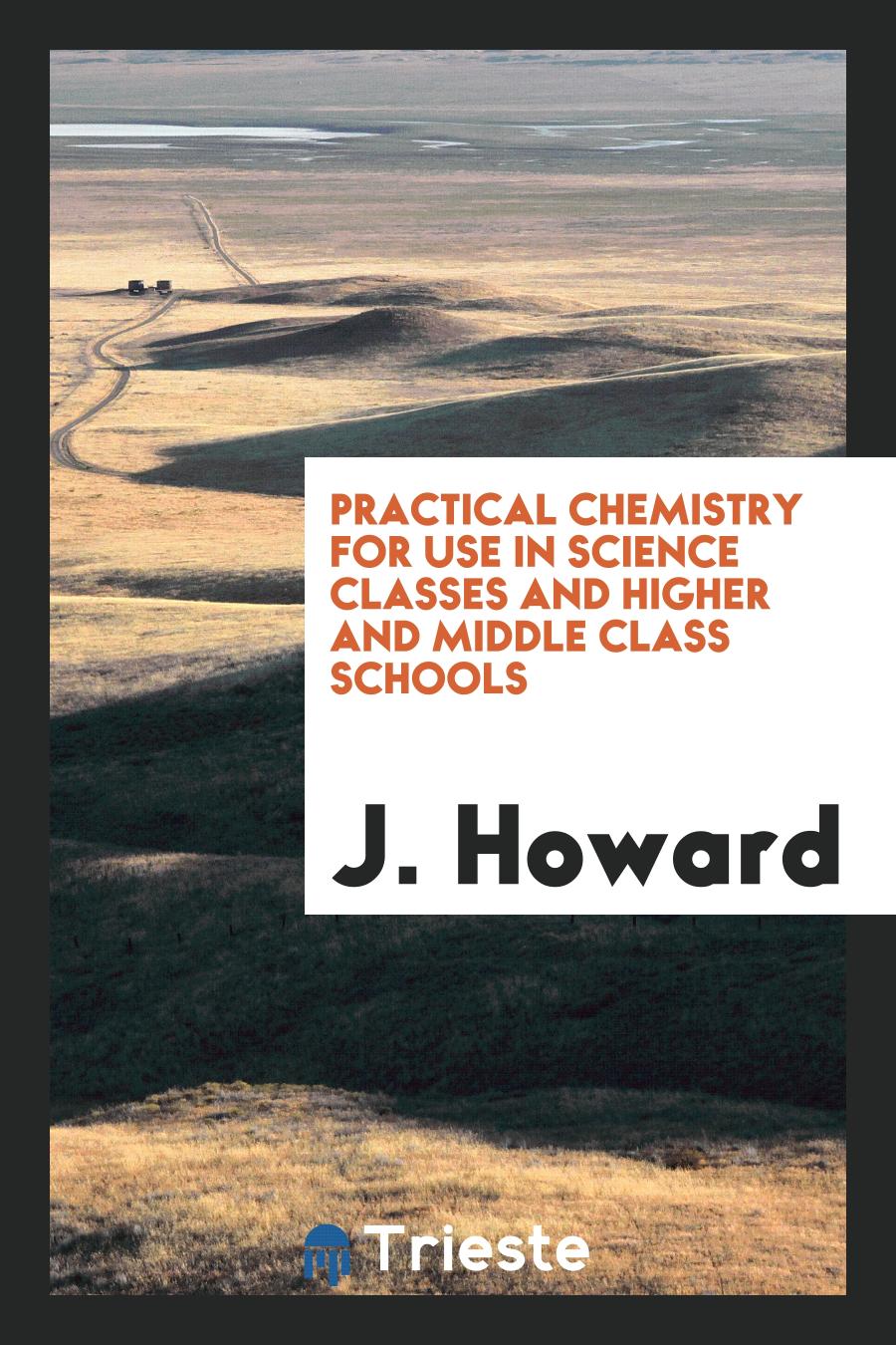Practical Chemistry for Use in Science Classes and Higher and Middle Class Schools