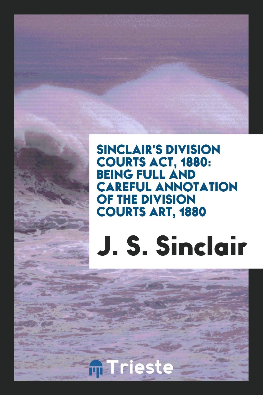 Sinclair's Division Courts Act, 1880: Being Full and Careful Annotation of the Division Courts Art, 1880