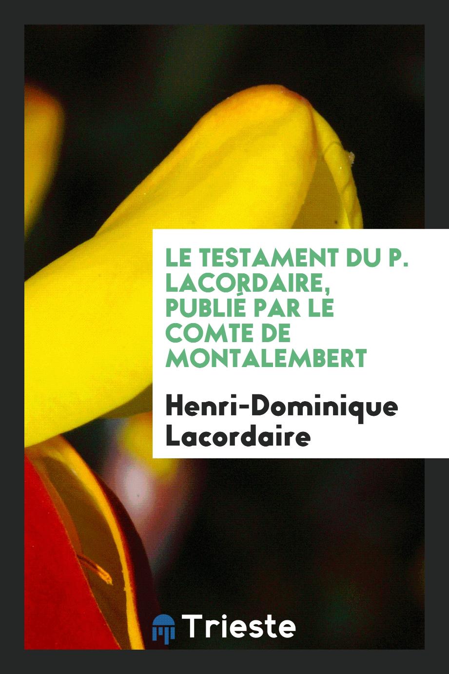 Le Testament Du P. Lacordaire, Publié Par Le Comte De Montalembert