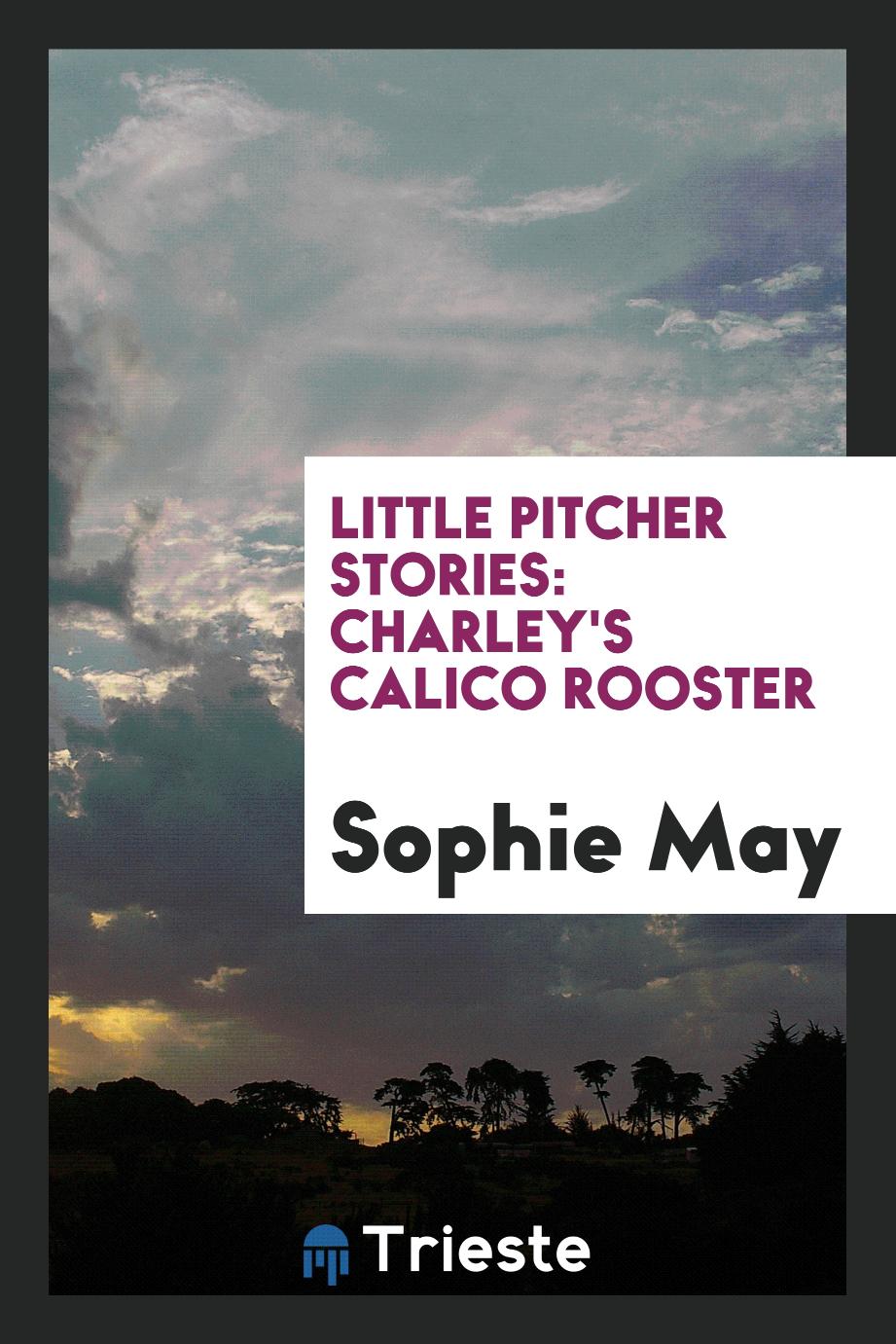 Little Pitcher Stories: Charley's Calico Rooster