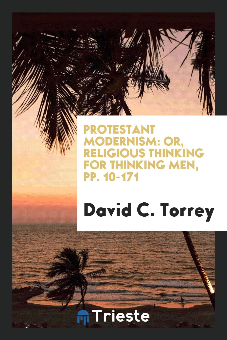 Protestant Modernism: Or, Religious Thinking for Thinking Men, pp. 10-171