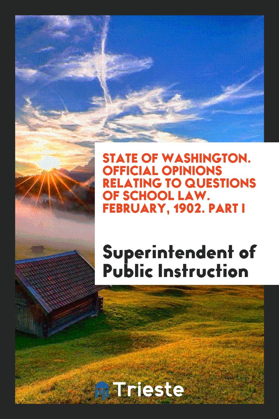 State of Washington. Official Opinions Relating to Questions of School Law. February, 1902. Part I