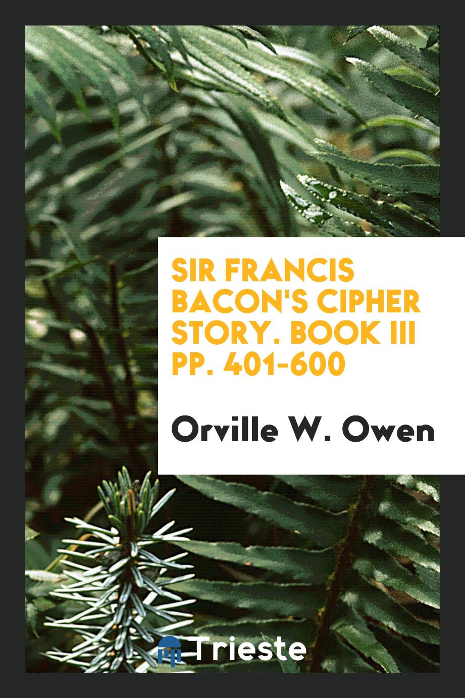 Sir Francis Bacon's cipher story. Book III pp. 401-600