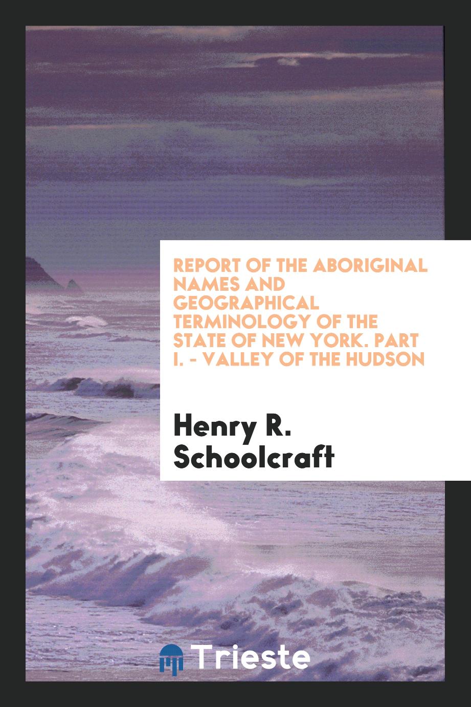 Report of the aboriginal names and geographical terminology of the state of New York. Part I. - Valley of the Hudson