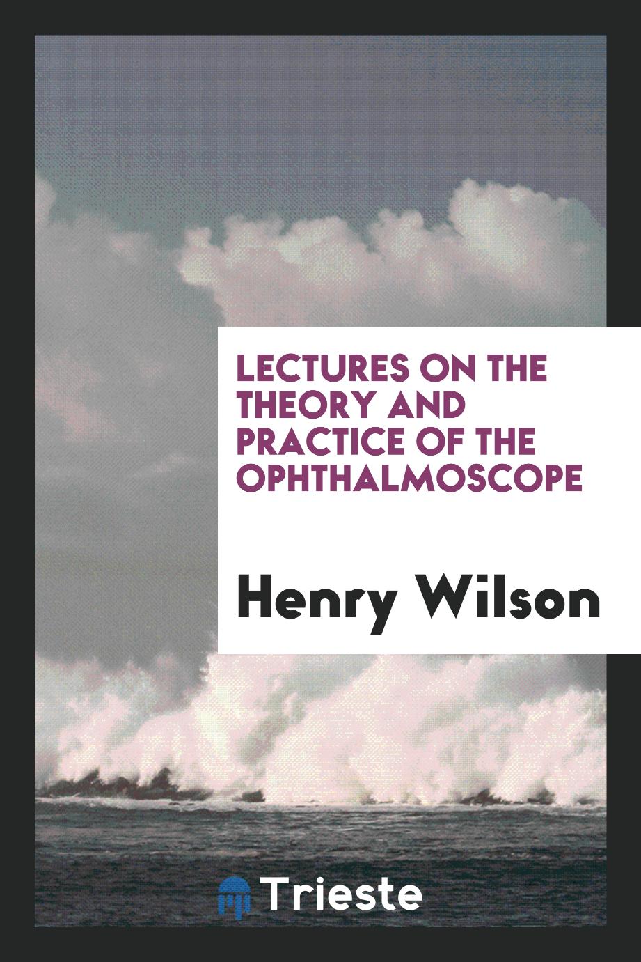 Lectures on the Theory and Practice of the Ophthalmoscope
