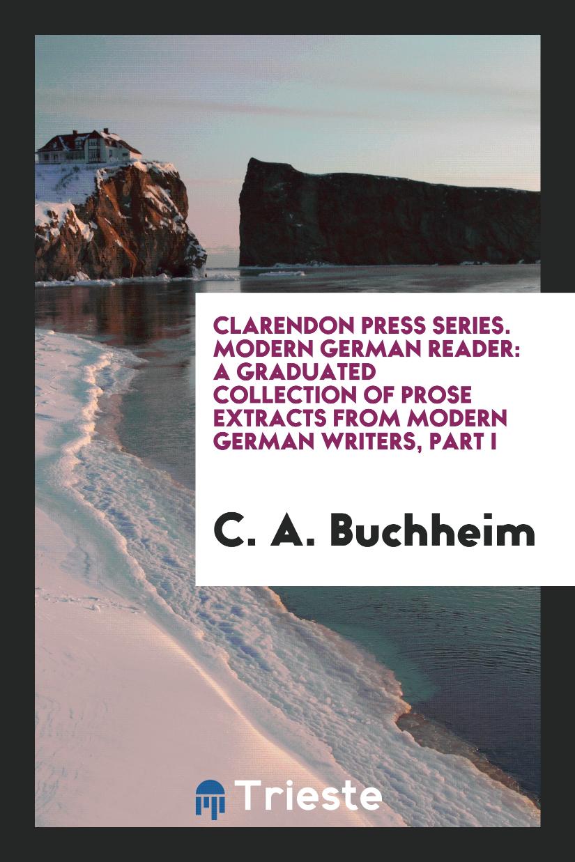 Clarendon Press Series. Modern German Reader: A Graduated Collection of Prose Extracts from Modern German Writers, Part I
