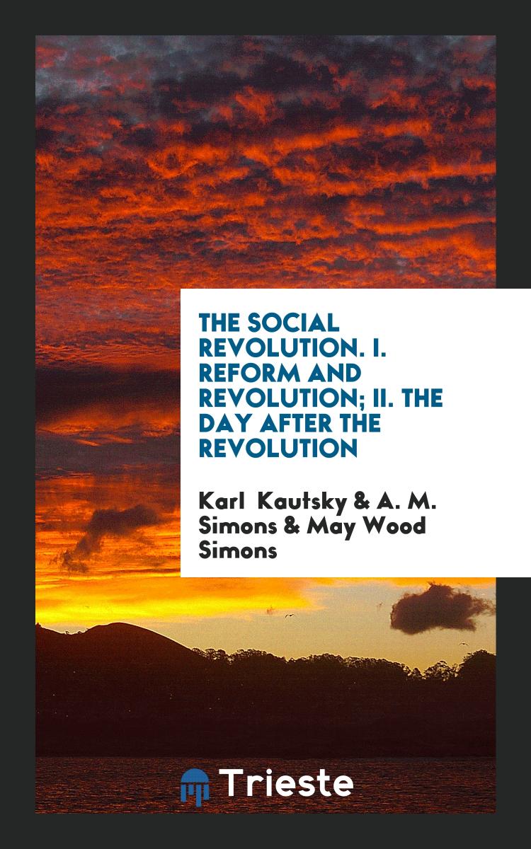 The Social Revolution. I. Reform and Revolution; II. The Day After the Revolution