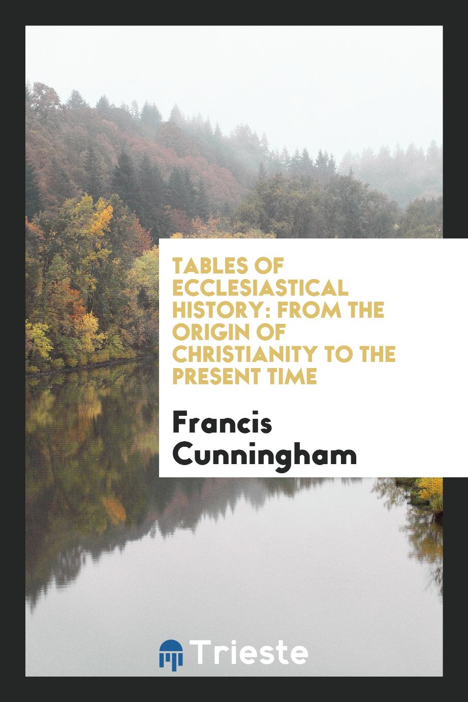 Tables of Ecclesiastical History: From the Origin of Christianity to the present time