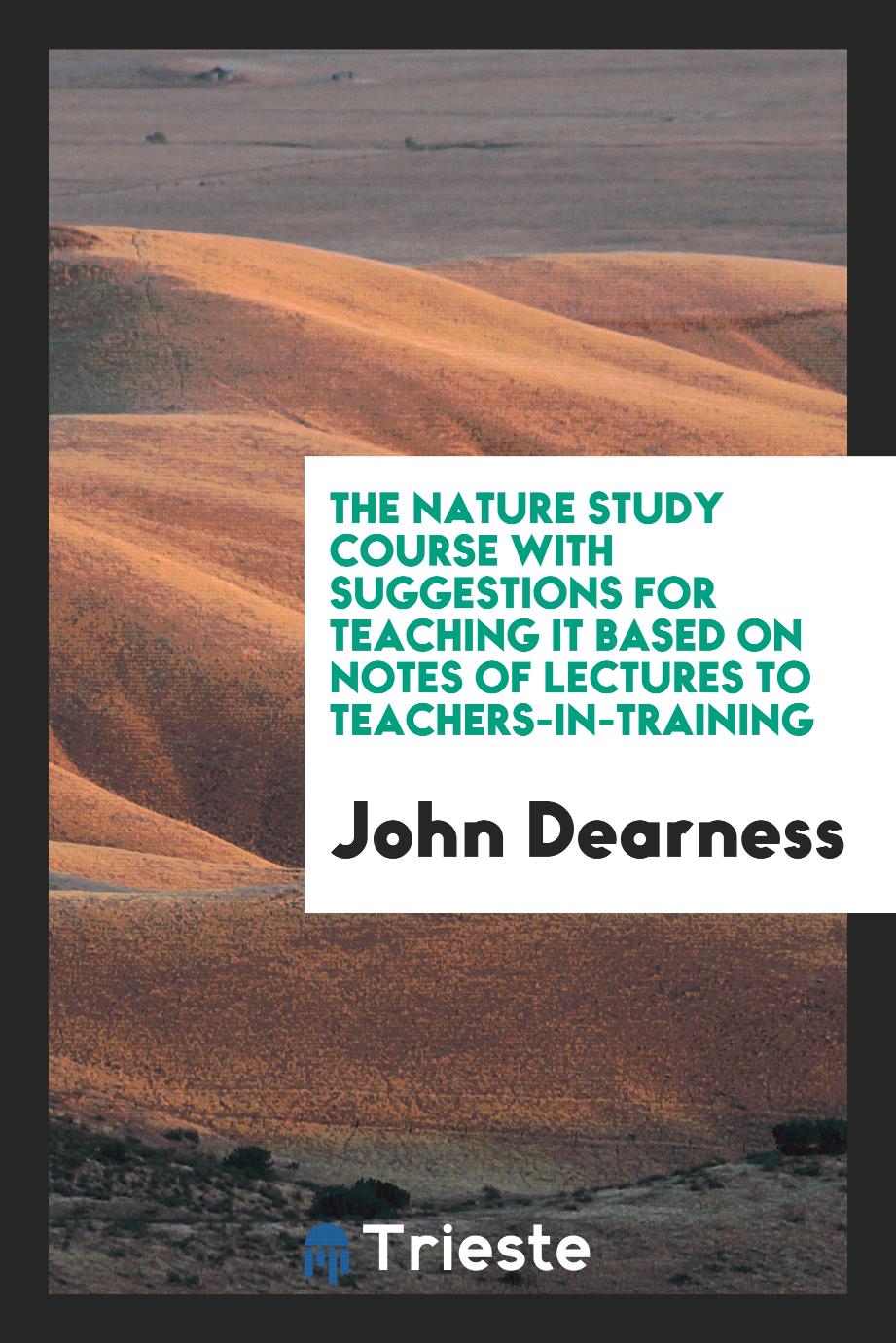The nature study course with suggestions for teaching it based on notes of lectures to teachers-in-training