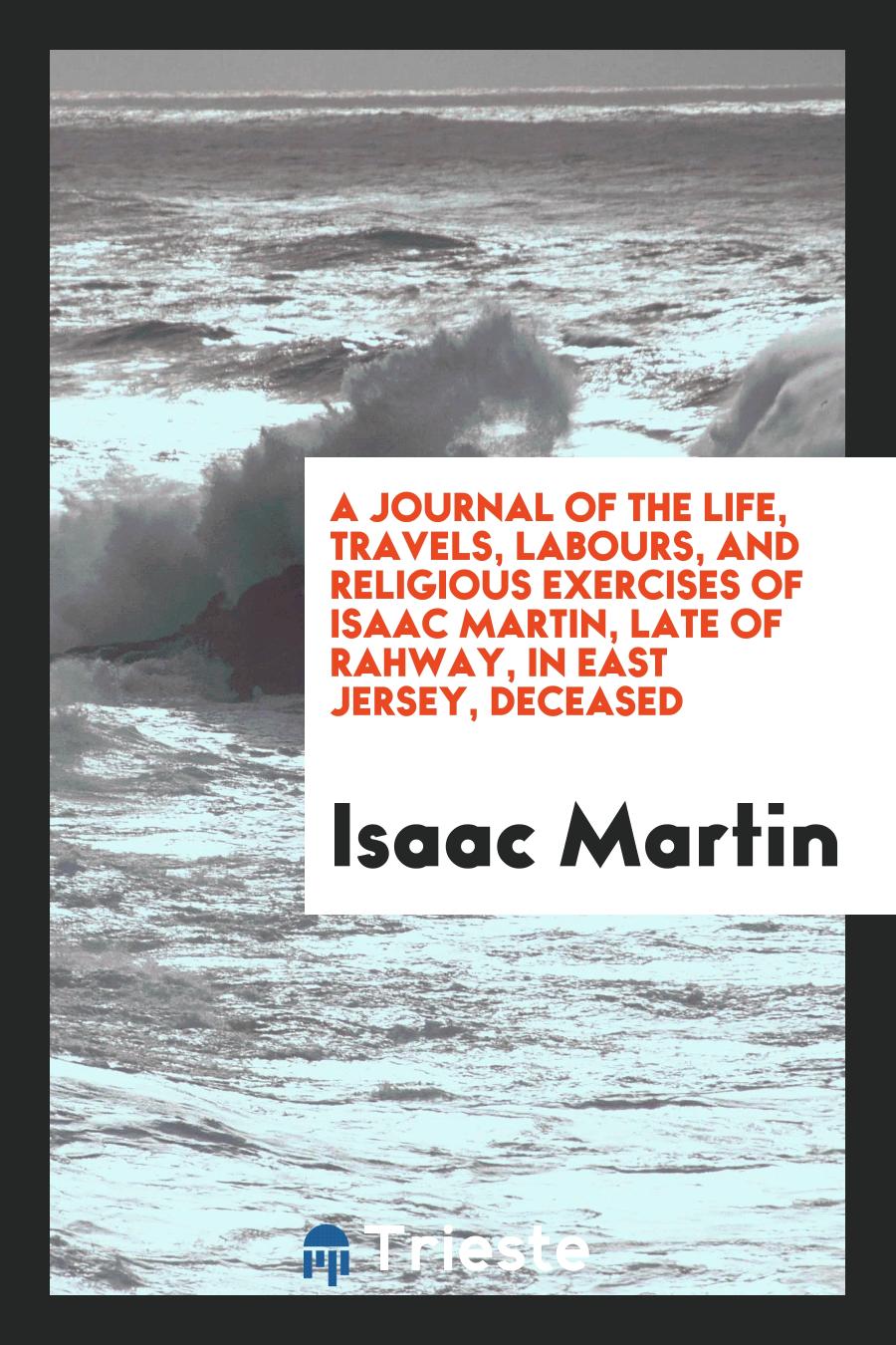 A Journal of the Life, Travels, Labours, and Religious Exercises of Isaac Martin, Late of Rahway, in East Jersey, Deceased