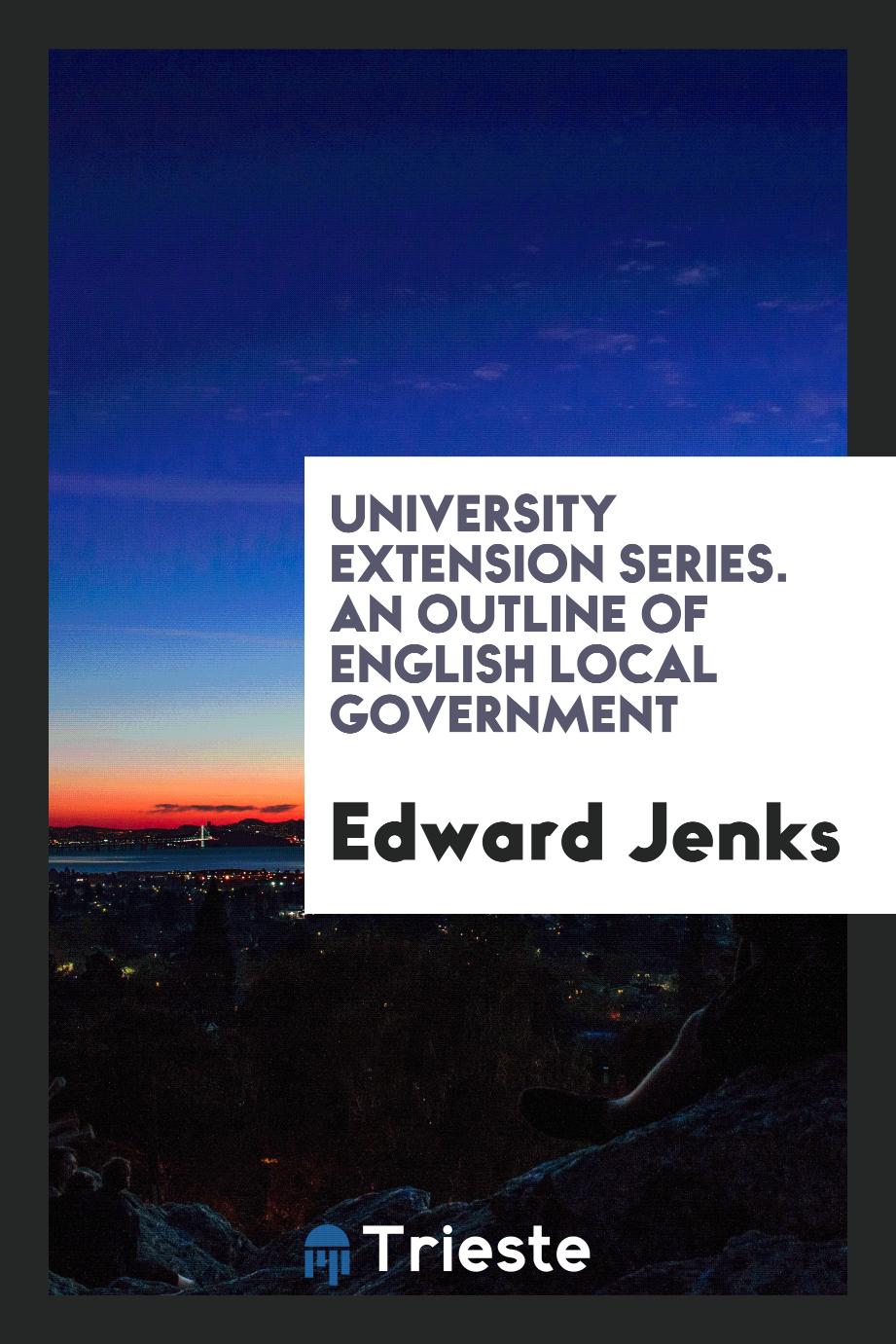 University Extension Series. An Outline of English Local Government