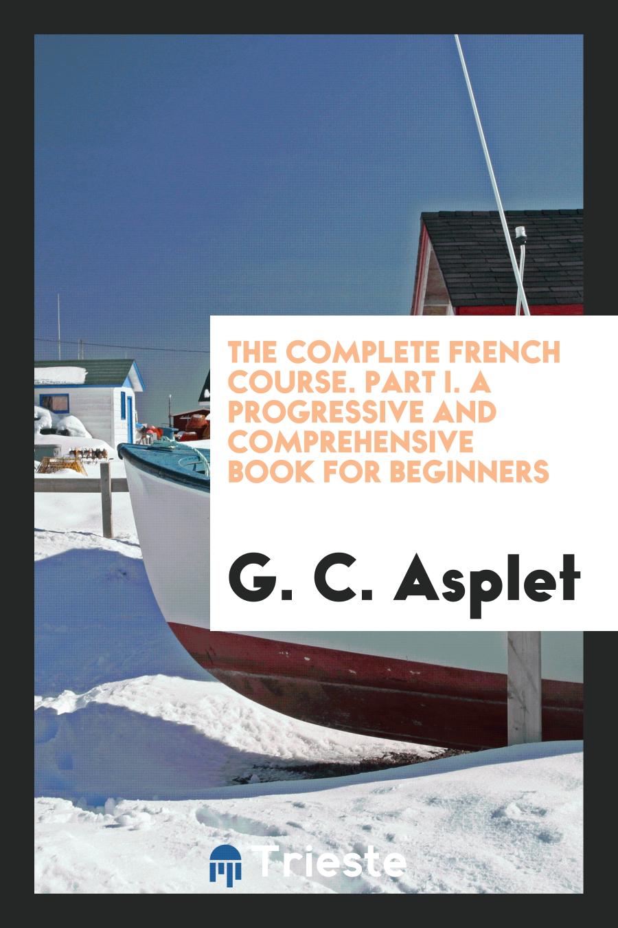 The Complete French Course. Part I. A Progressive and Comprehensive Book for Beginners