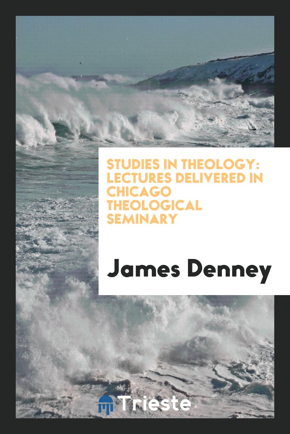 Studies in theology: lectures delivered in Chicago Theological Seminary