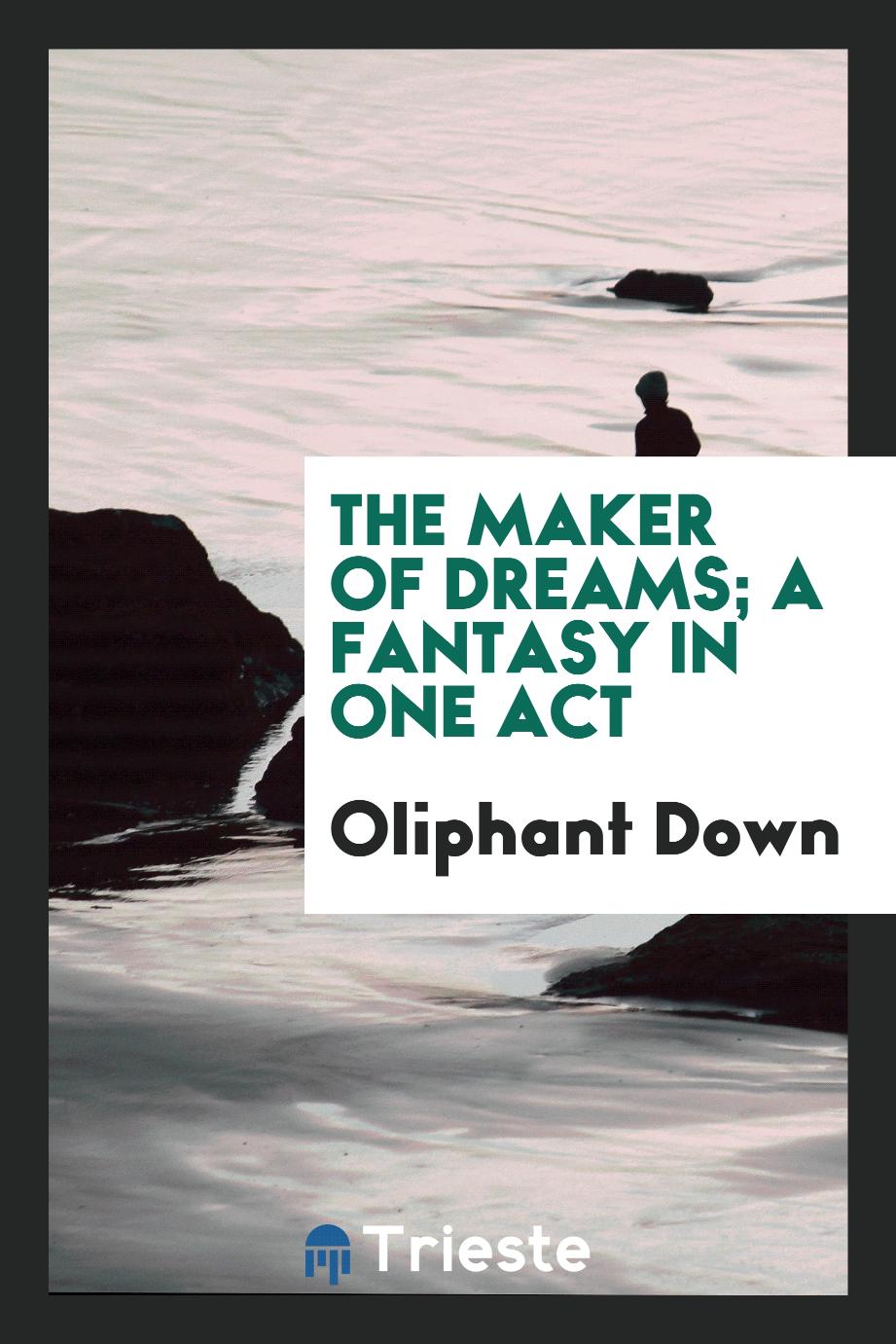 Oliphant Down - The maker of dreams; a fantasy in one act