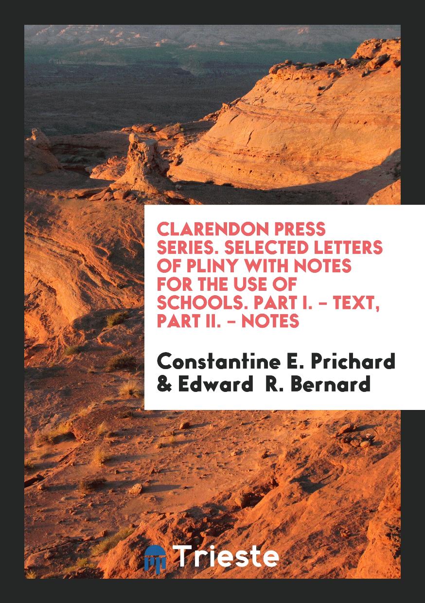 Clarendon Press Series. Selected Letters of Pliny with Notes for the Use of Schools. Part I. – Text, Part II. – Notes