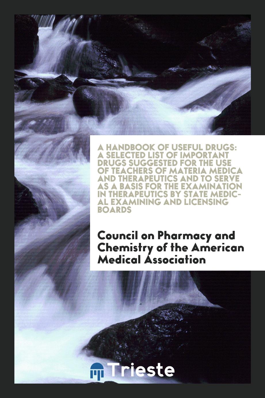 A handbook of useful drugs: a selected list of important drugs suggested for the use of teachers of materia medica and therapeutics and to serve as a basis for the examination in therapeutics by state medical examining and licensing boards