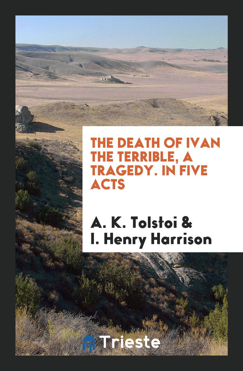 The Death of Ivan the Terrible, a Tragedy. In Five Acts