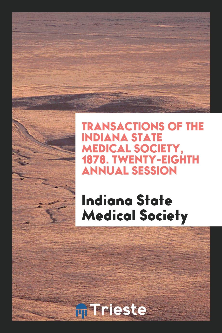 Transactions of the Indiana State Medical Society, 1878. Twenty-Eighth Annual Session