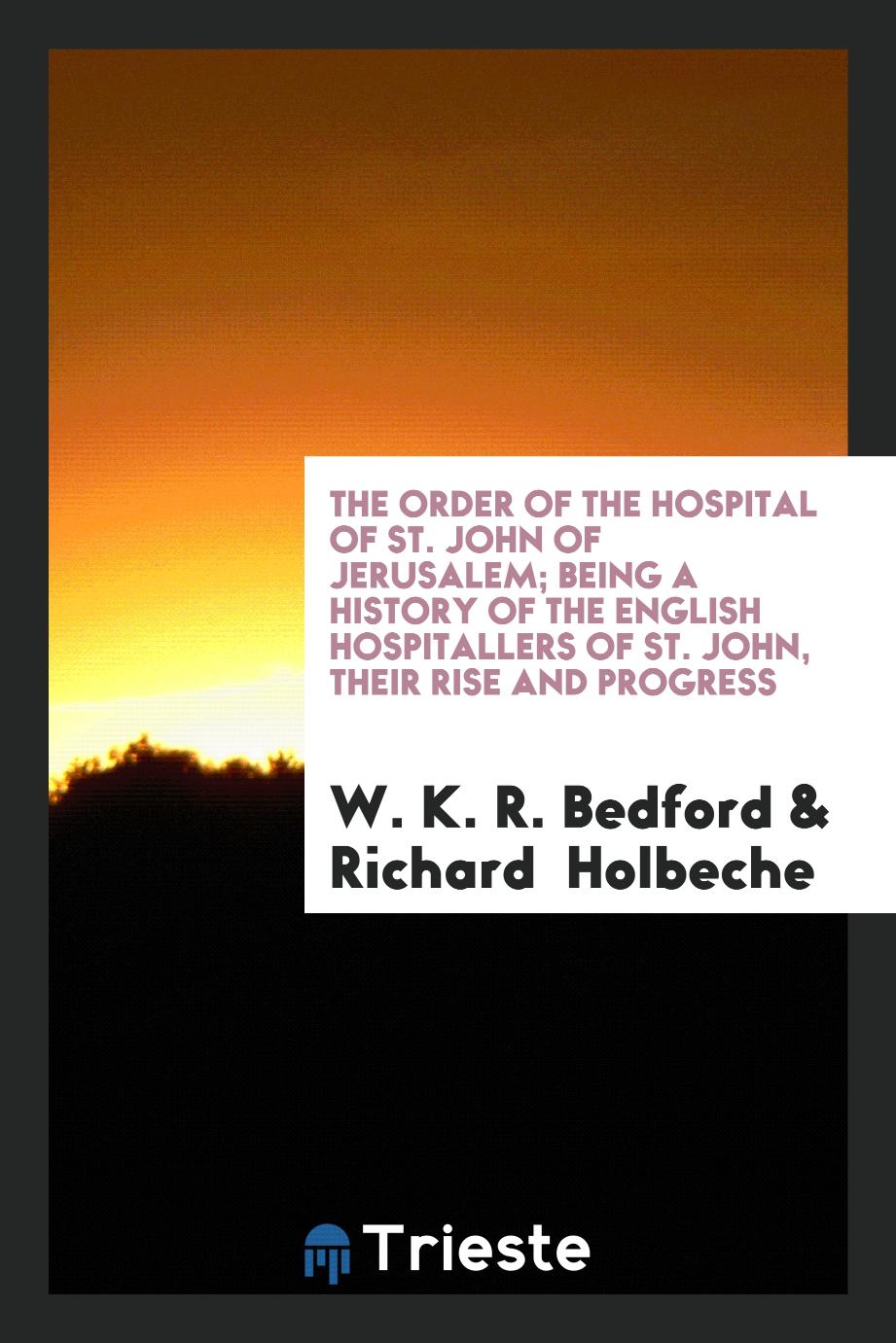 The Order of the Hospital of St. John of Jerusalem; Being a History of the English Hospitallers of St. John, Their Rise and Progress