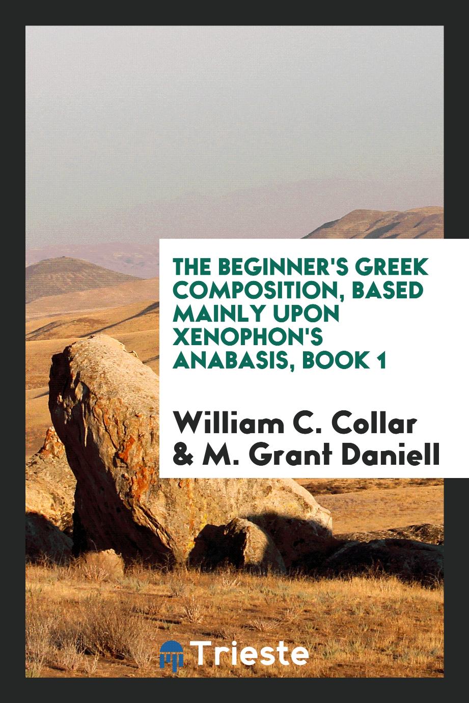 The beginner's Greek composition, based mainly upon Xenophon's Anabasis, Book 1