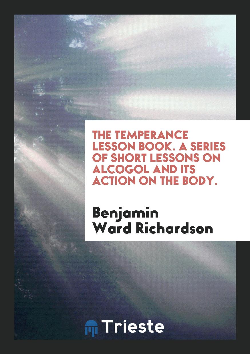 The Temperance Lesson Book. A Series of Short Lessons on Alcogol and Its Action on the Body.