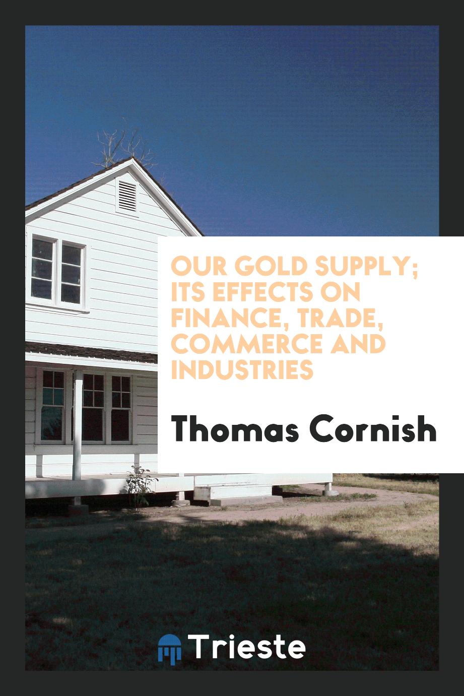 Our gold supply; its effects on finance, trade, commerce and industries