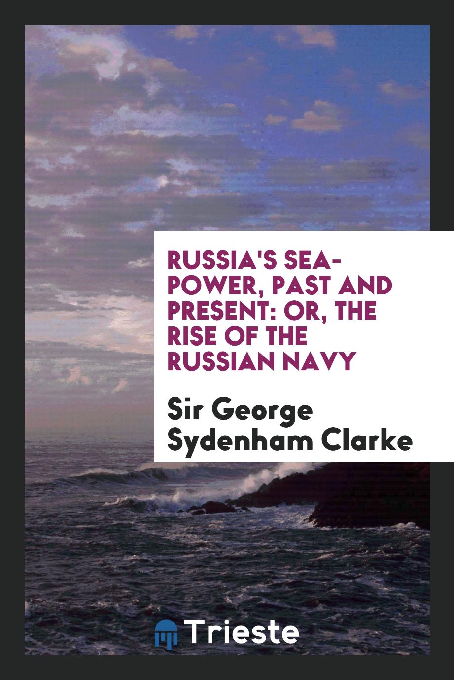 Russia's Sea-Power, Past and Present: Or, The Rise of the Russian Navy